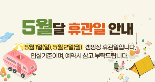 5월달 휴관일 안내
5월1일(일), 5월2일(월) 캠핑장 휴관일입니다.
입실기준이며, 예약시 참고 부탁드립니다.
